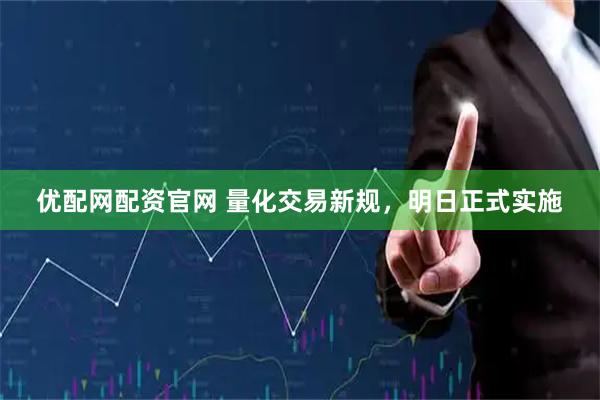 优配网配资官网 量化交易新规，明日正式实施
