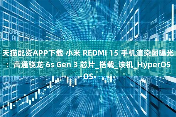 天猫配资APP下载 小米 REDMI 15 手机渲染图曝光：高通骁龙 6s Gen 3 芯片_搭载_该机_HyperOS