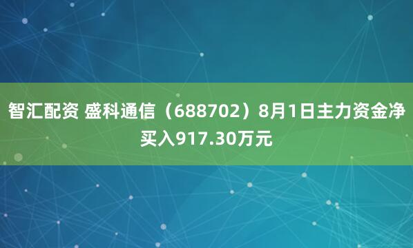 智汇配资 盛科通信（688702）8月1日主力资金净买入917.30万元