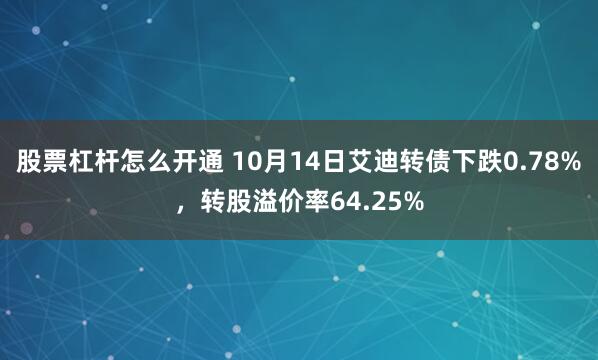 股票杠杆怎么开通 10月14日艾迪转债下跌0.78%，转股溢价率64.25%