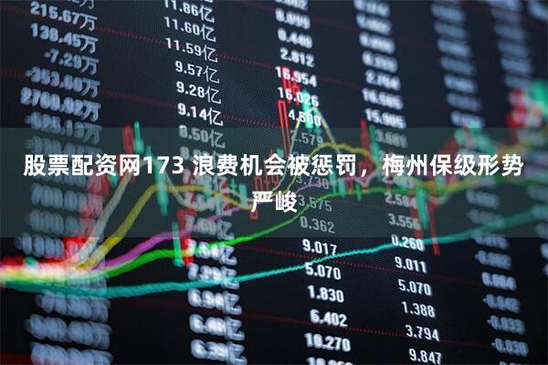 股票配资网173 浪费机会被惩罚，梅州保级形势严峻