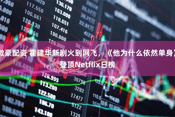 微豪配资 霍建华新剧火到网飞，《他为什么依然单身》登顶Netflix日榜