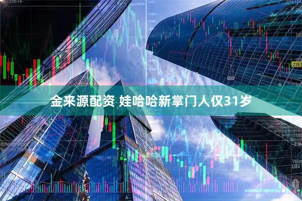 金来源配资 娃哈哈新掌门人仅31岁