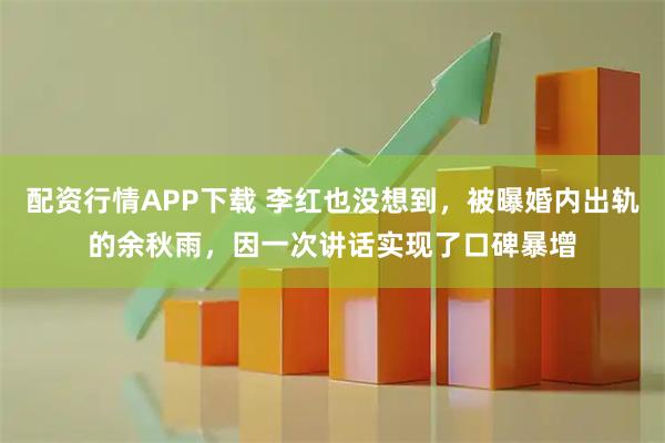 配资行情APP下载 李红也没想到，被曝婚内出轨的余秋雨，因一次讲话实现了口碑暴增