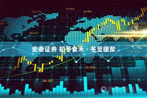 安泰证券 初予食禾 · 冬至暖聚