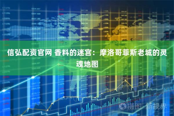 信弘配资官网 香料的迷宫：摩洛哥菲斯老城的灵魂地图