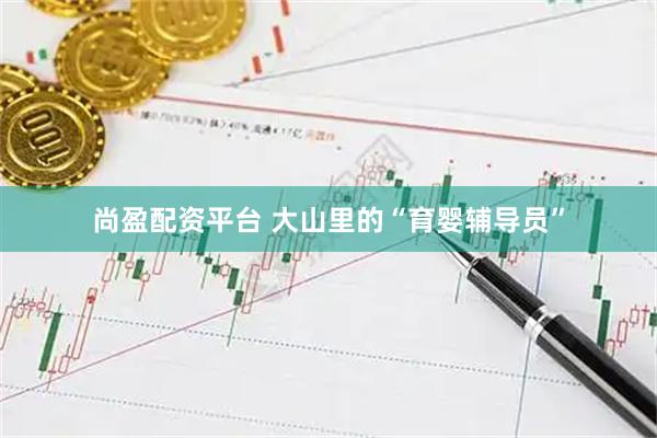尚盈配资平台 大山里的“育婴辅导员”