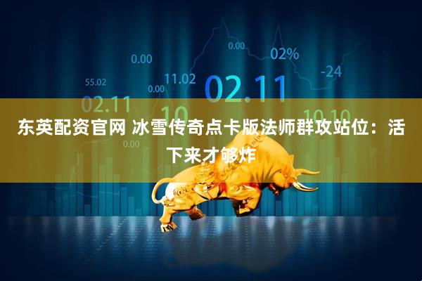 东英配资官网 冰雪传奇点卡版法师群攻站位：活下来才够炸