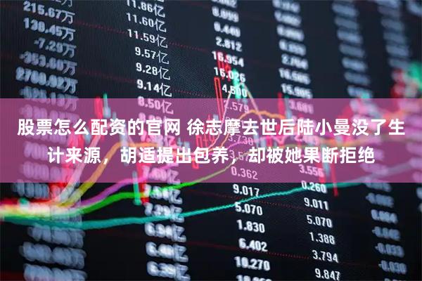 股票怎么配资的官网 徐志摩去世后陆小曼没了生计来源，胡适提出包养，却被她果断拒绝
