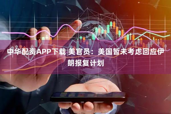 中华配资APP下载 美官员：美国暂未考虑回应伊朗报复计划