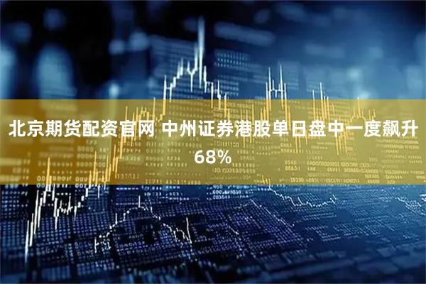 北京期货配资官网 中州证券港股单日盘中一度飙升68%