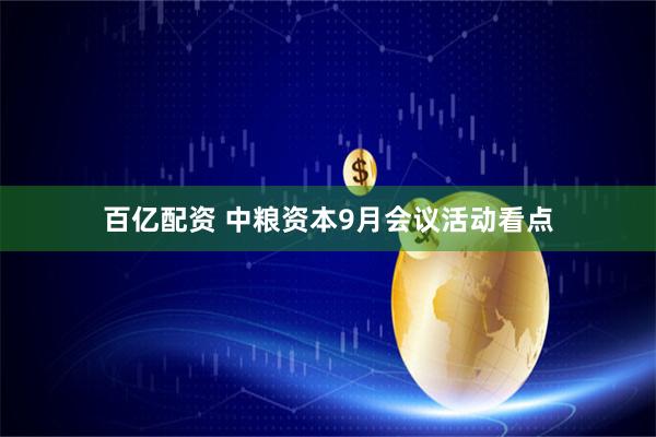 百亿配资 中粮资本9月会议活动看点