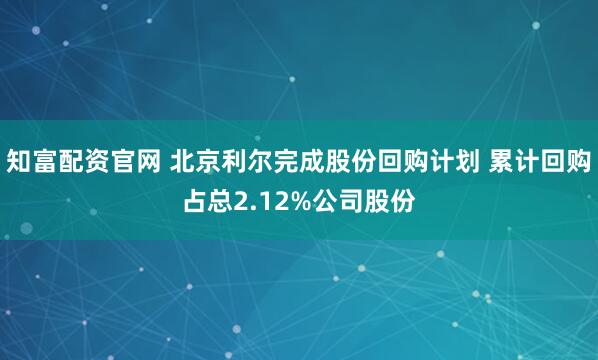 知富配资官网 北京利尔完成股份回购计划 累计回购占总2.12%公司股份